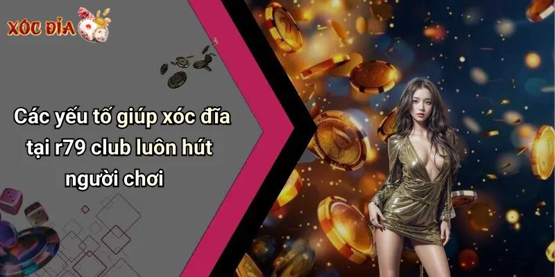 Các yếu tố giúp xóc đĩa tại r79 club luôn hút người chơi