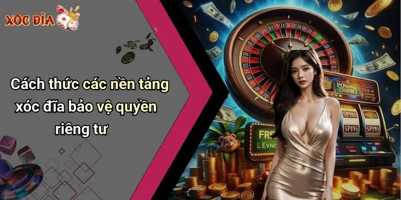 Cách thức các nền tảng xóc đĩa bảo vệ quyền riêng tư