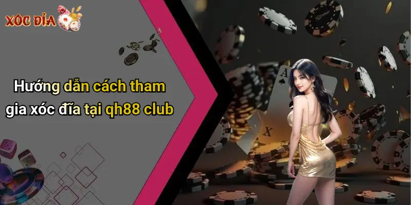 Hướng dẫn cách tham gia xóc đĩa tại qh88 club
