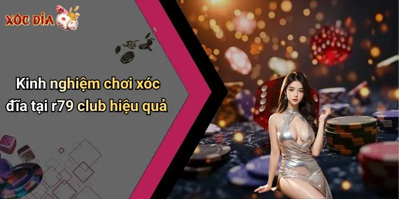 Kinh nghiệm chơi xóc đĩa tại r79 club hiệu quả