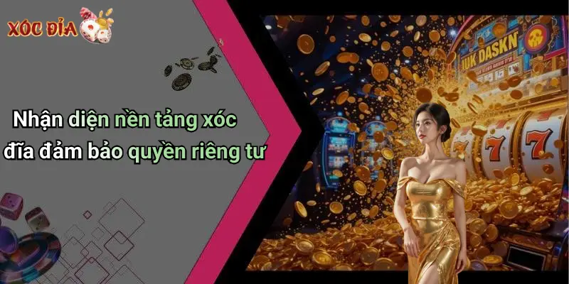 Nhận diện nền tảng xóc đĩa đảm bảo quyền riêng tư