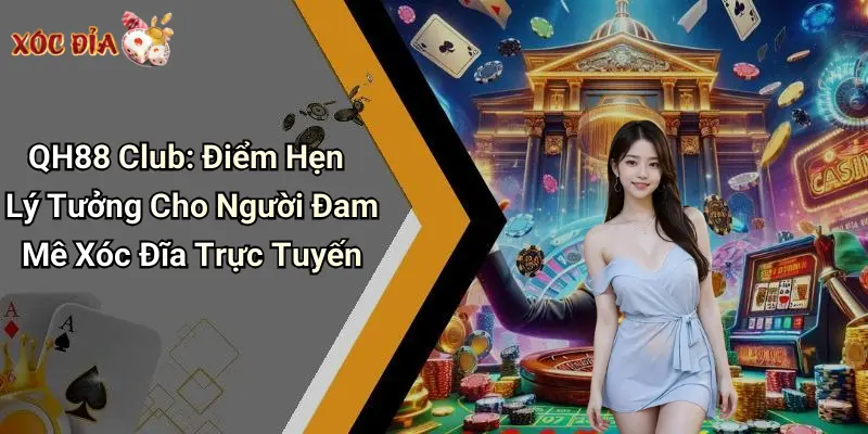 QH88 Club: Điểm Hẹn Lý Tưởng Cho Người Đam Mê Xóc Đĩa Trực Tuyến